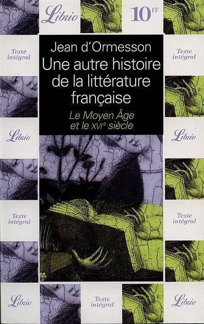 Une autre histoire de la littérature française : Le Moyen Age et le XVIe siècle - Jean D'Ormesson - Livre