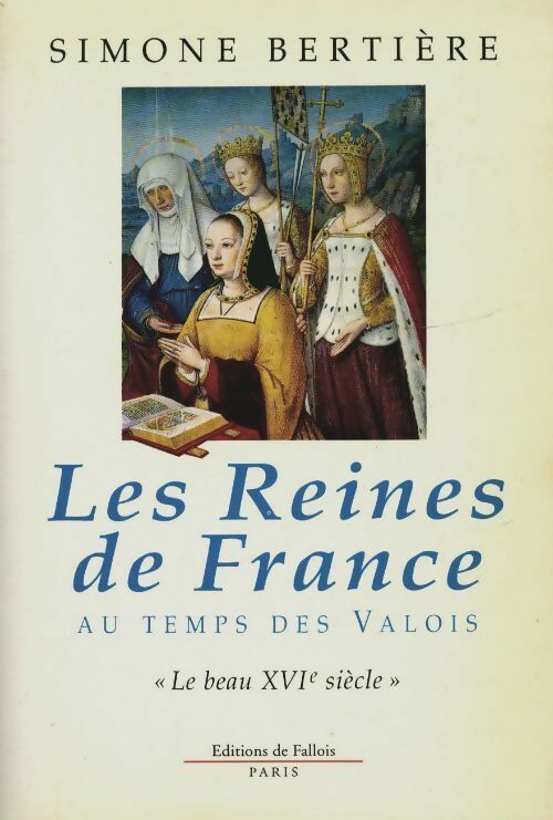 Les reines de France au temps des Valois : Le beau XVIe siècle - Simone Bertière - Livre