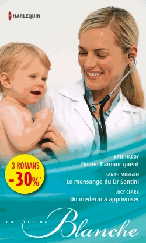 Quand l'amour guérit / Le mensonge du Dr Santini / Un médecin à apprivoiser - Lucy Clark, Sarah Morgan, Kate Hardy - Livre