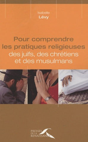 Pour comprendre les pratiques religieuses des juifs, des chrétiens et des musulmans - Isabelle Lévy - Livre