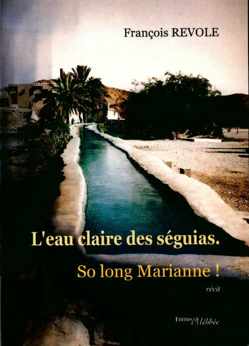 L'eau claire des séguias. So long Marianne ! - François Revole - Livre