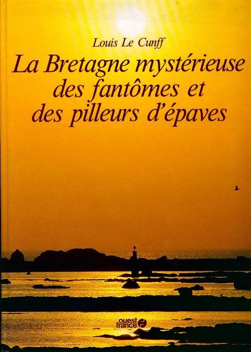 La Bretagne mystérieuse des fantômes et des pilleurs d?épaves - Louis Le Cunff - Livre
