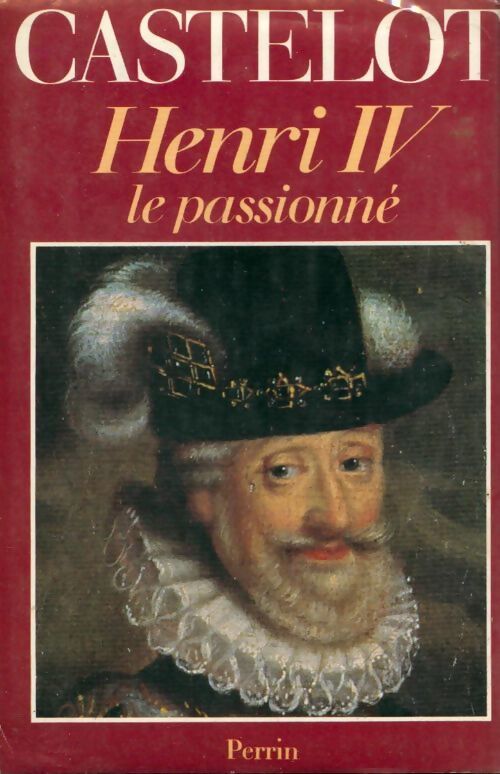Henri IV le passionné - André Castelot - Livre