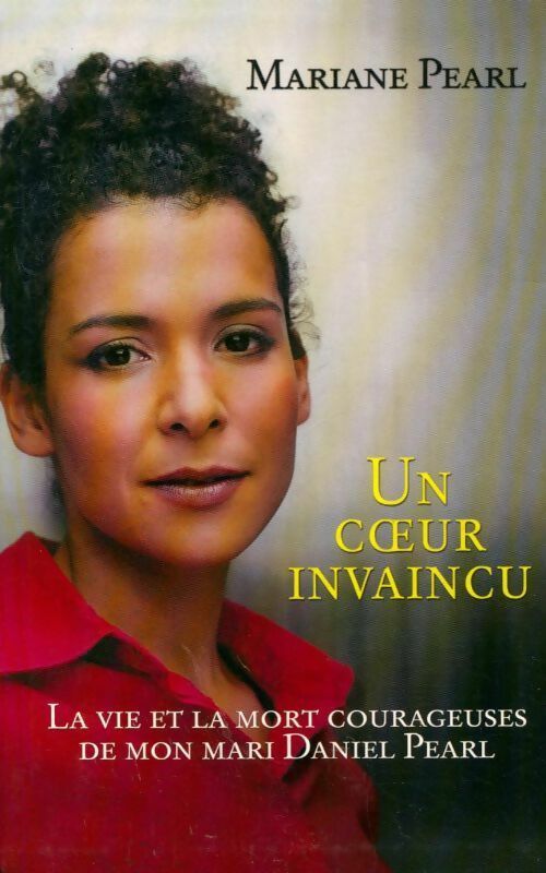 Un coeur invaincu. La vie et la mort courageuses de mon mari Daniel Pearl - Mariane Pearl - Livre