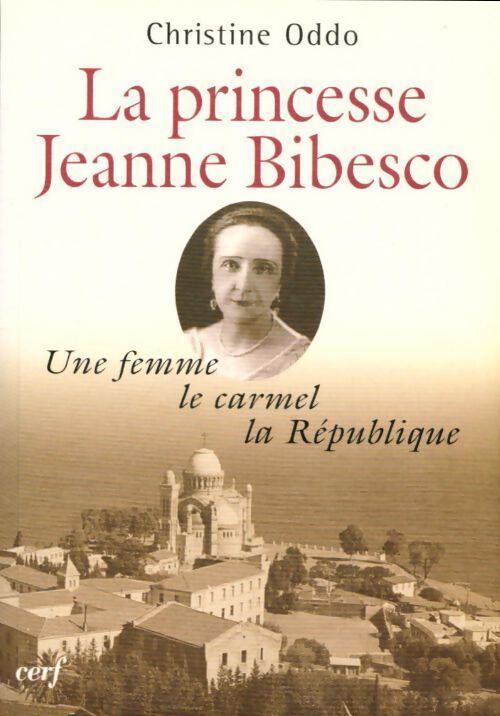 La princesse Jeanne Bibesco. Une femme, le carmel, la république - Christine Oddo - Livre