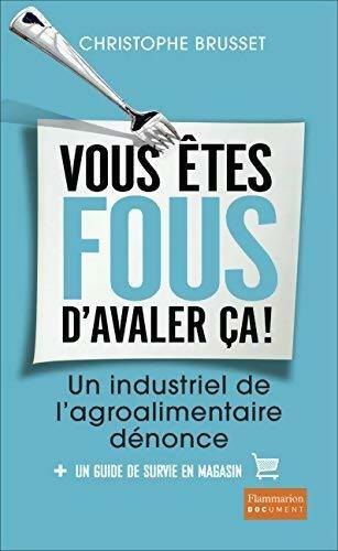 Vous êtes fous d'avaler ça ! Un industriel de l'agro-alimentaire dénonce - Christophe Brusset - Livre