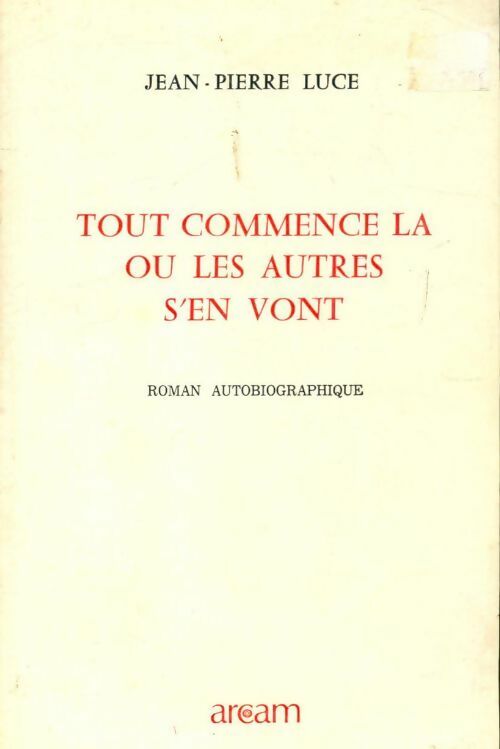 Tout commence là où les autres s'en vont - Jean-Pierre Luce - Livre