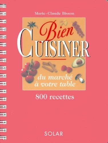BIen cuisiner. Du marché à votre table. 800 recettes - Marie-Claude Bisson - Livre