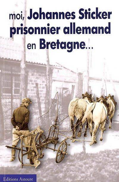Moi, Johannes Sticker, prisonnier allemand en Bretagne... - Joannes Sticker - Livre