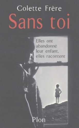 Sans toi : Ces femmes qui ont abandonné leur enfant - Colette Frère - Livre
