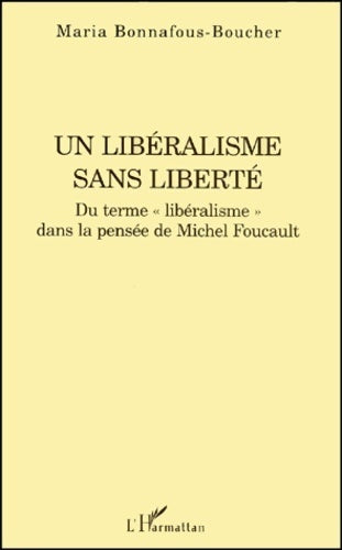 Un libéralisme sans liberté. Du terme libéralisme dans la pensée de Michel Foucault - Maria Bonnafous-Boucher - Livre