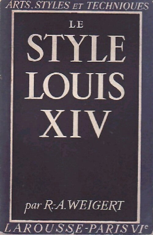 Le style Louis XIV - Roger-Armand Weigert - Livre