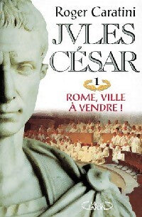 Jules César Tome I : Rome, ville à vendre ! - Roger Caratini - Livre