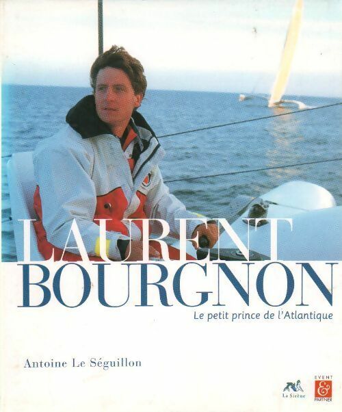 Laurent Bourgnon. Le petit prince de l'Atlantique - Antoine Le Séguillon - Livre