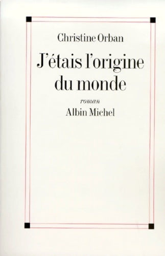 J'étais l'origine du monde - Christine Orban - Livre