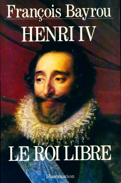Henri IV le roi libre - François Bayrou - Livre