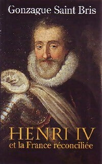 Henri IV et la France réconciliée - Gonzague Saint-Bris - Livre