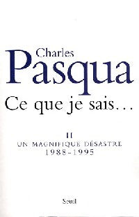 Ce que je sais... Tome II : Un magnifique désastre 1988-1995 - Charles Pasqua - Livre