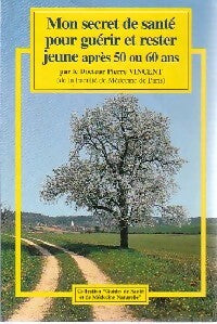 Mon secret de santé pour guérir et rester jeune après 50 ou 60 ans - Pierre Dr Vincent - Livre