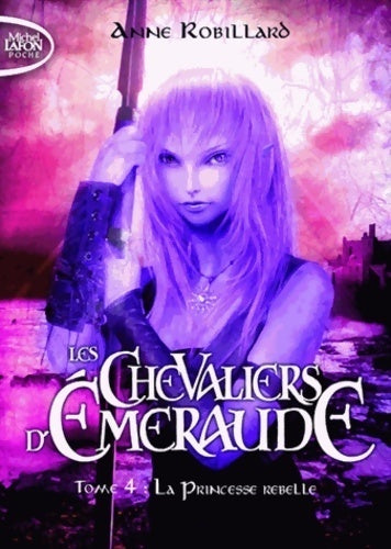 Les chevaliers d'Emeraude Tome IV : La princesse rebelle - Anne Robillard - Livre