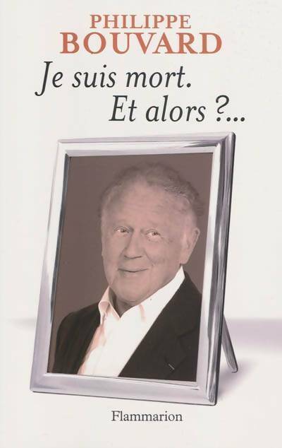 Je suis mort, et alors ?... - Philippe Bouvard - Livre