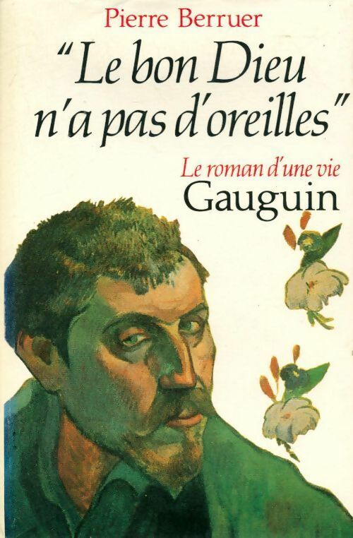Le bon Dieu n'a pas d'oreilles. Gauguin, le roman d'une vie - Pierre Berruer - Livre