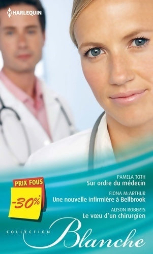 Sur ordre du médecin / Une nouvelle infirmière à Bellbrook / Le voeu d'un chirurgien - Pamela Toth, Alison Roberts, Fiona McArthur - Livre