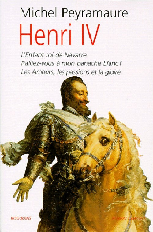 Henry IV : L'Enfant roi de Navarre / Ralliez-vous à mon panache / Les amours, les passions et la gloire - Michel Peyramaure - Livre