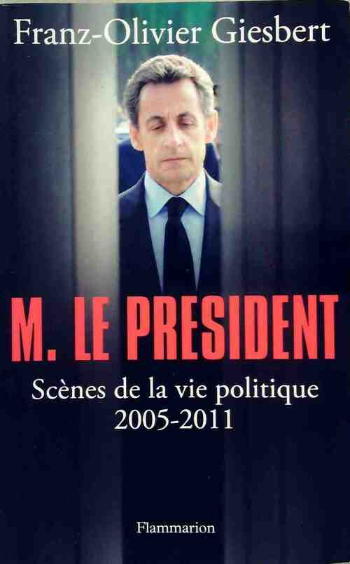M. Le Président : scènes de la vie politique 2005-2011 - Franz-Olivier Giesbert - Livre
