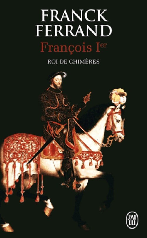 François 1er. Roi des chimères - Franck Ferrand - Livre