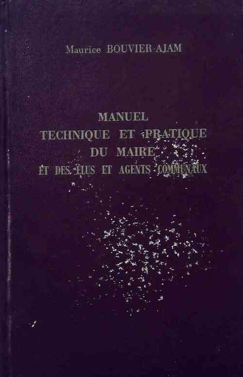Manuel technique et pratique du maire et des élus et agents communaux - M. Bouvier-Ajam - Livre