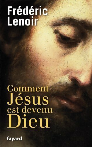 Comment Jésus est devenu Dieu - Frédéric Lenoir - Livre