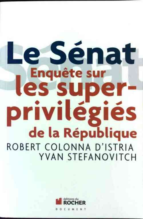 Le Sénat. Enquête sur les superprivilégiés de la République - Robert Colonna D'Istria - Livre