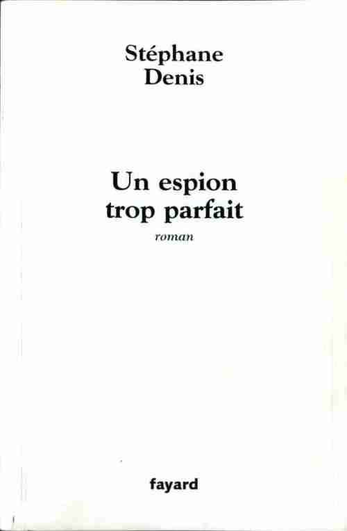 Un espion trop parfait - Stéphane Denis - Livre