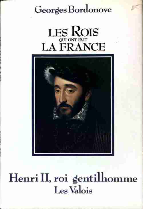 Les rois qui ont fait la France : Henri II, roi gentilhomme. Les Valois - Georges Bordonove - Livre