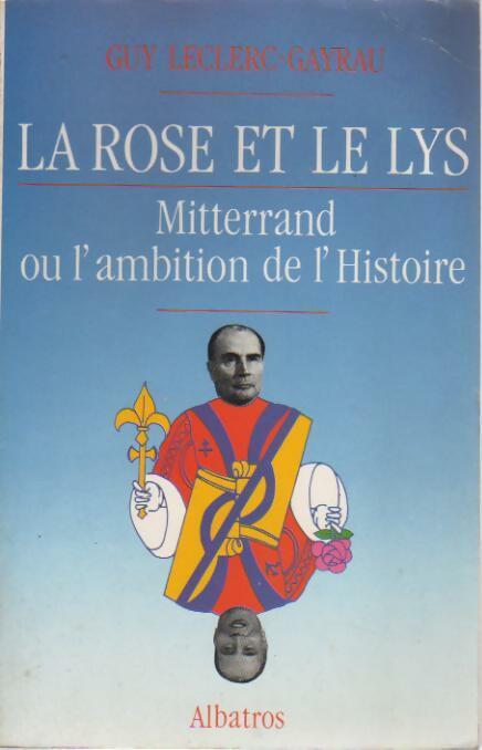 La Rose et le Lys. Miterrand ou l'ambition de l'histoire - Guy Leclerc-Gayrau - Livre