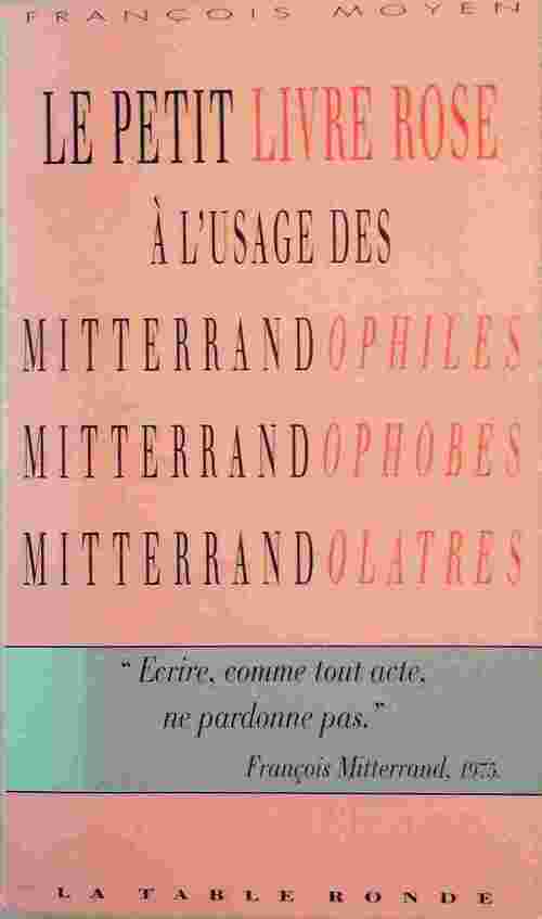 Le petit livre rose à l'usage des mitterrandophiles, mitterrandophobes, mitterrandolâtres - François Moyen - Livre