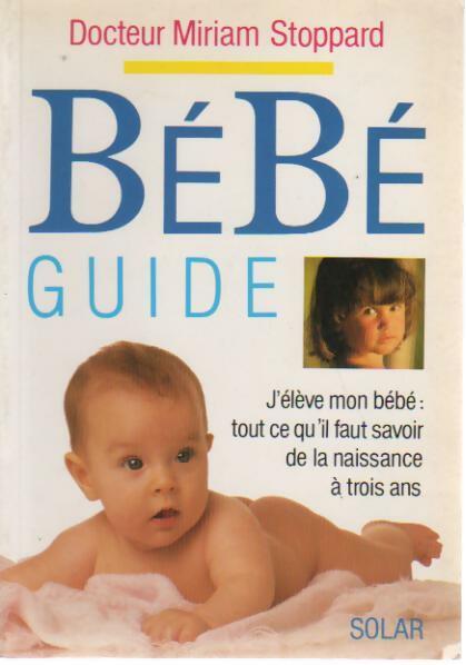 Bébé Guide. Tout Ce Qu'il Faut Savoir De La Naissance à Trois Ans - Miriam Stoppard - Livre