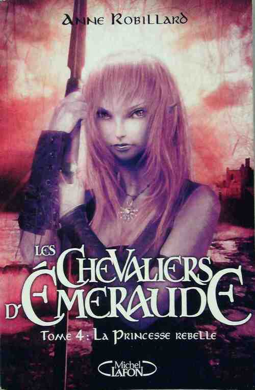 Les chevaliers d'Emeraude Tome IV : La princesse rebelle - Anne Robillard - Livre