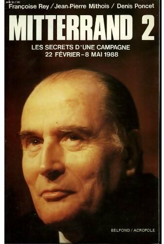 Mitterrand 2. Les secrets d'une campagne 22 février-8 mai 1988 - Françoise Rey - Livre