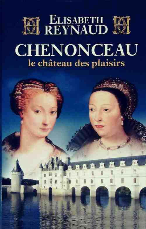 Chenonceau. Le château des plaisirs - Elisabeth Reynaud - Livre