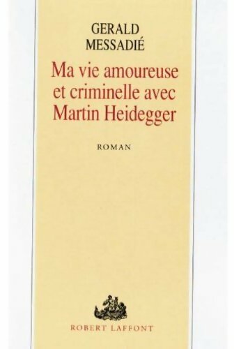 Ma vie amoureuse et criminelle avec Martin Heidegger - Gérald Messadié - Livre