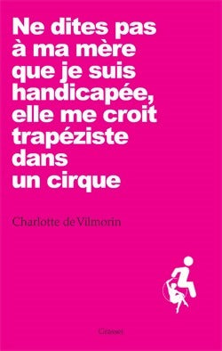 Ne dites pas à ma mère que je suis handicapée, elle me croit trapéziste dans un cirque - Charlotte De Vilmorin - Livre