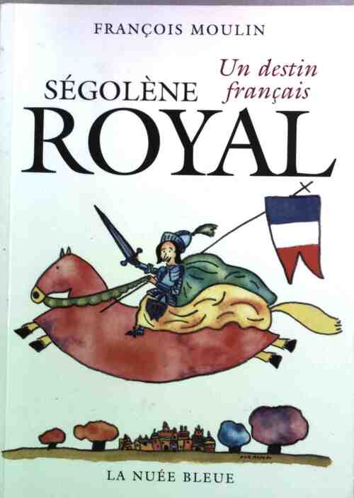Ségolène Royal. Un destin français - François Moulin - Livre