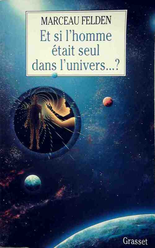 Et si l'homme était seul dans l'univers ? - Marceau Felden - Livre