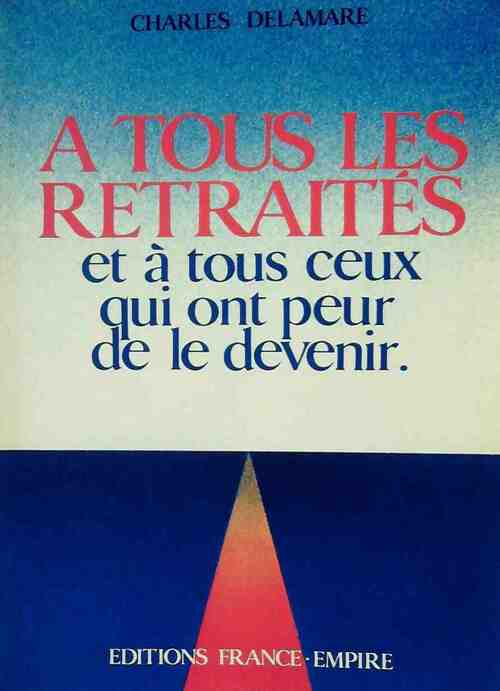 À tous les retraités et à tous ceux qui ont peur de le devenir - Charles Delamare - Livre