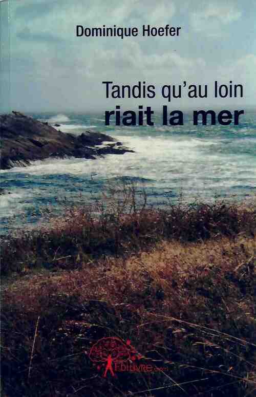 Tandis qu'au loin riait la mer - Dominique Hoefer - Livre
