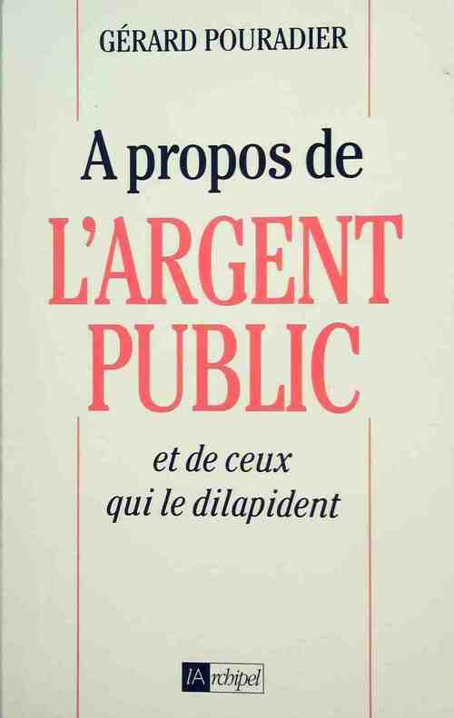 A propos de l'argent public et de ceux qui le dilapident - Gérard Pouradier - Livre