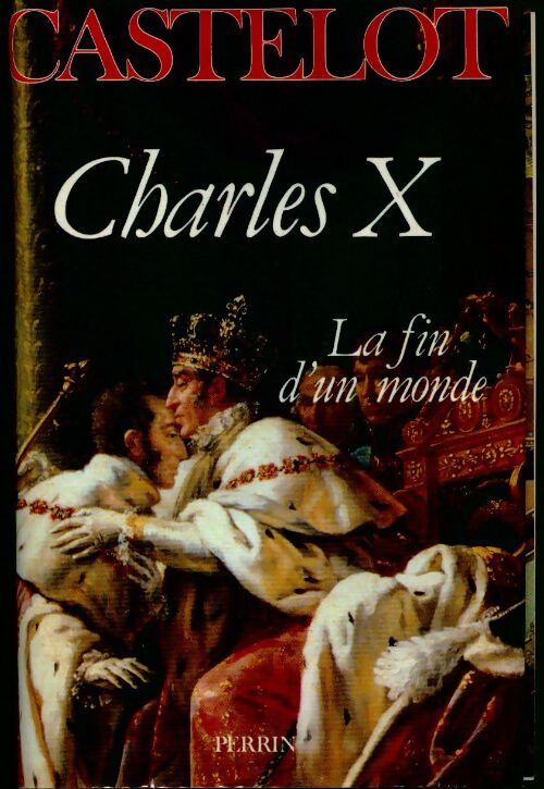 Charles X. La fin d'un monde - André Castelot - Livre