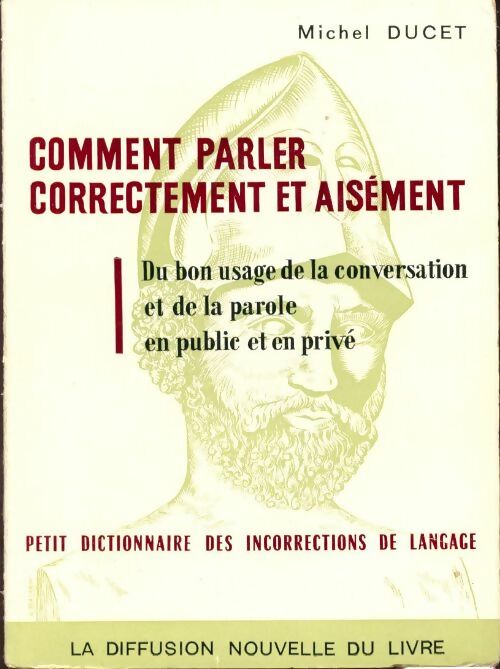 Comment parler correctement et aisément : Du bon usage de la conversation et de la parole en public et en privé, petit dictionnaire des incorrections de langage - Michel Ducet - Livre
